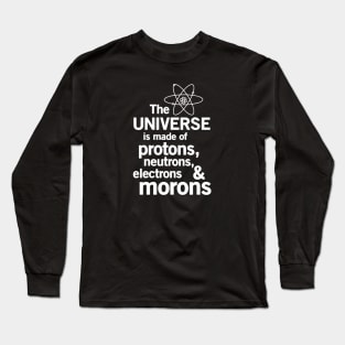 The Universe Is Made Of Protons, Neutrons, Electrons and Morons *Physics* Long Sleeve T-Shirt